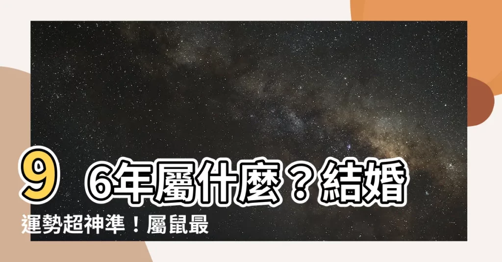 【96年屬什麼】96年屬什麼？結婚運勢超神準！屬鼠最佳婚齡一次看