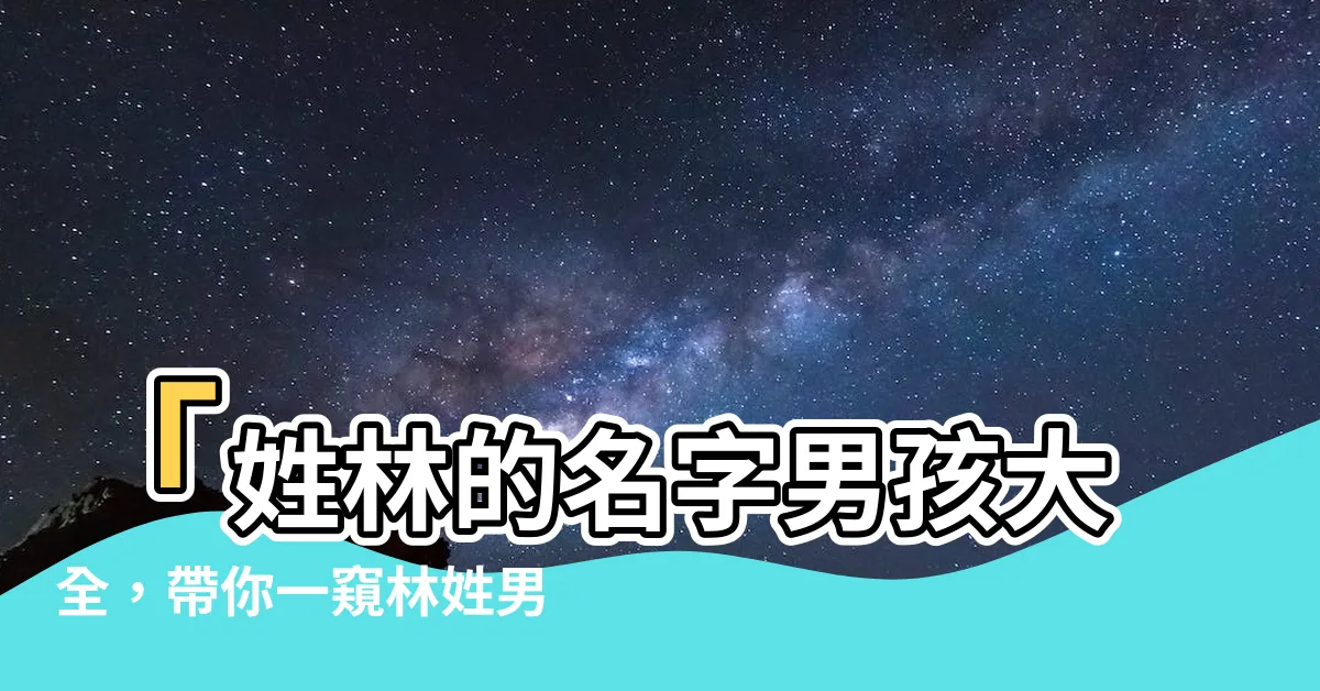 【姓林的名字男】「姓林的名字男孩大全，帶你一窺林姓男寶寶起名字的精彩世界」