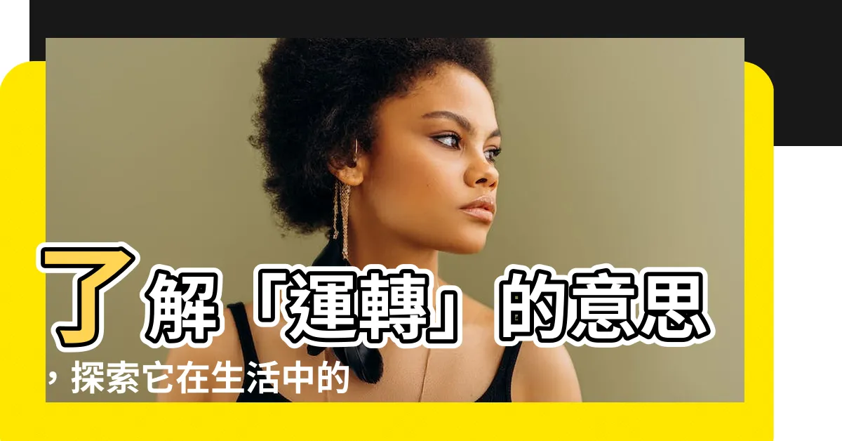 【運轉 意思】瞭解「運轉」的意思，探索它在生活中的重要性和奧秘