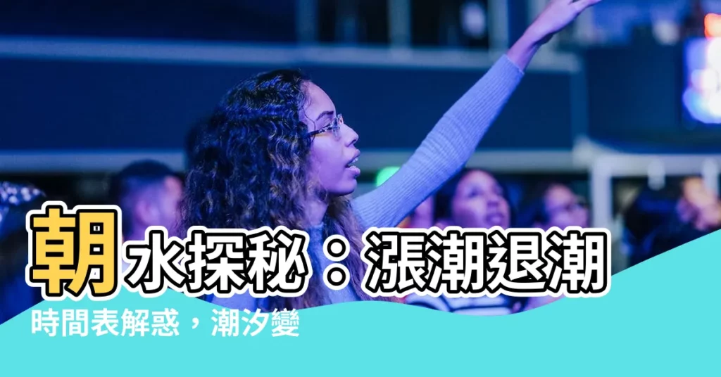 【朝水】朝水探秘：漲潮退潮時間表解惑，潮汐變化的奧秘