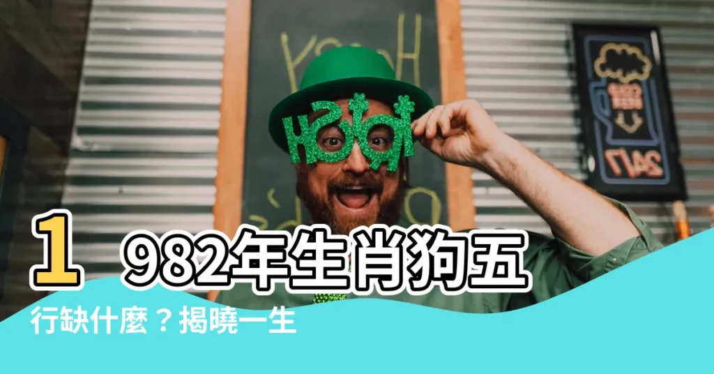 【1982年五行缺什麼】1982年生肖狗五行缺什麼？揭曉一生命運玄機！