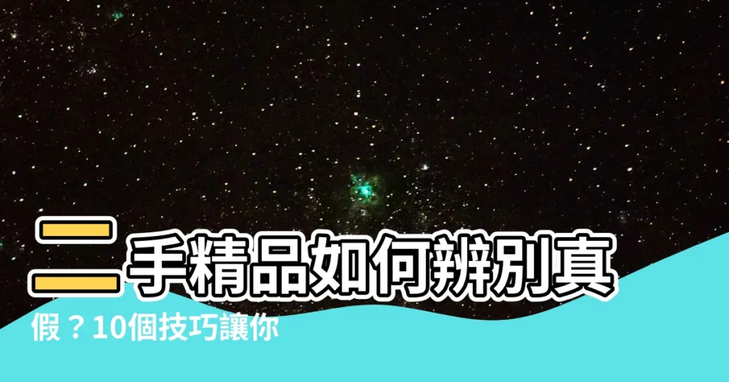 【辨別真假】二手精品如何辨別真假？10個技巧讓你避免買到假貨！