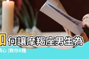 【怎樣對摩羯男好】如何讓摩羯座男生為你傾心 |教你8種方式輕鬆駕馭高冷又難懂的他 |對摩羯男太好的後果 |