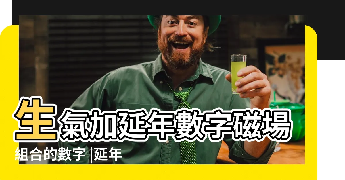 【延年 生氣】生氣加延年數字磁場組合的數字 |延年加生氣磁場怎麼樣 |延年加生氣磁場組合 |