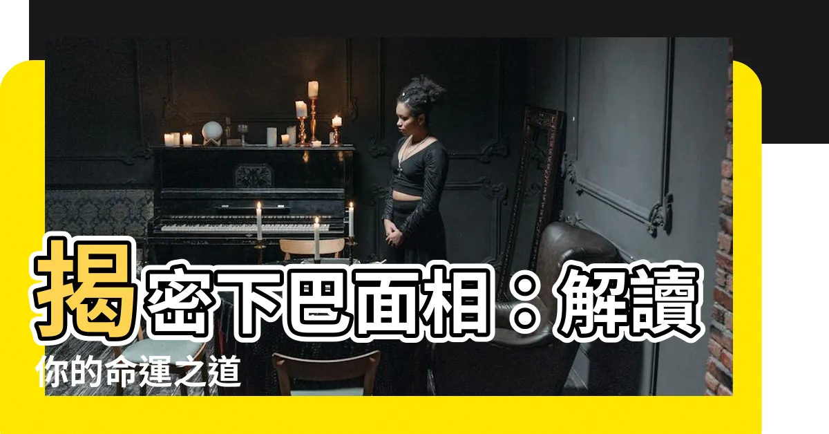 【下巴面相】揭密下巴面相：解讀你的命運之道