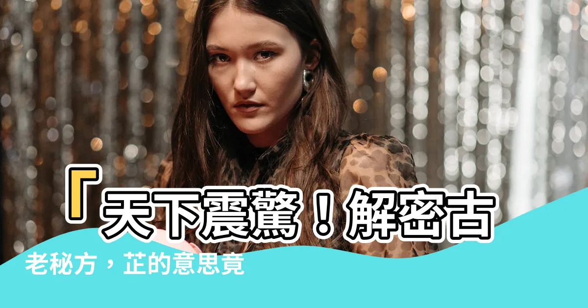 【芷的意思】「天下震驚！解密古老秘方，芷的意思竟是與永生相關？」