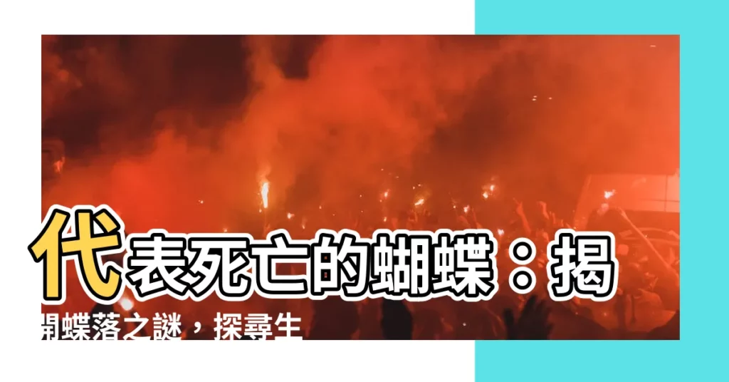 【代表死亡的蝴蝶】代表死亡的蝴蝶:揭開蝶落之謎,探尋生死交錯的象徵