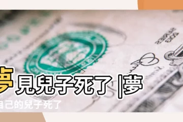 【夢見自己兒子去世】夢見兒子死了 |夢見自己的兒子死了 |夢見兒子死了是什麼意思 |