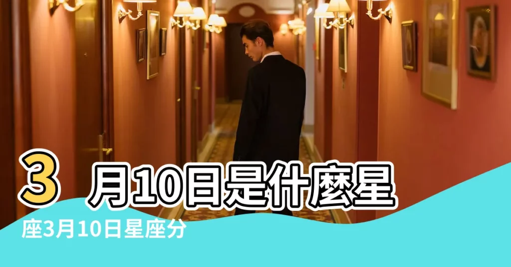 3月10日是什麼星座3月10日星座分析 |搜索結果 |【3月10幾號是什麼星座】