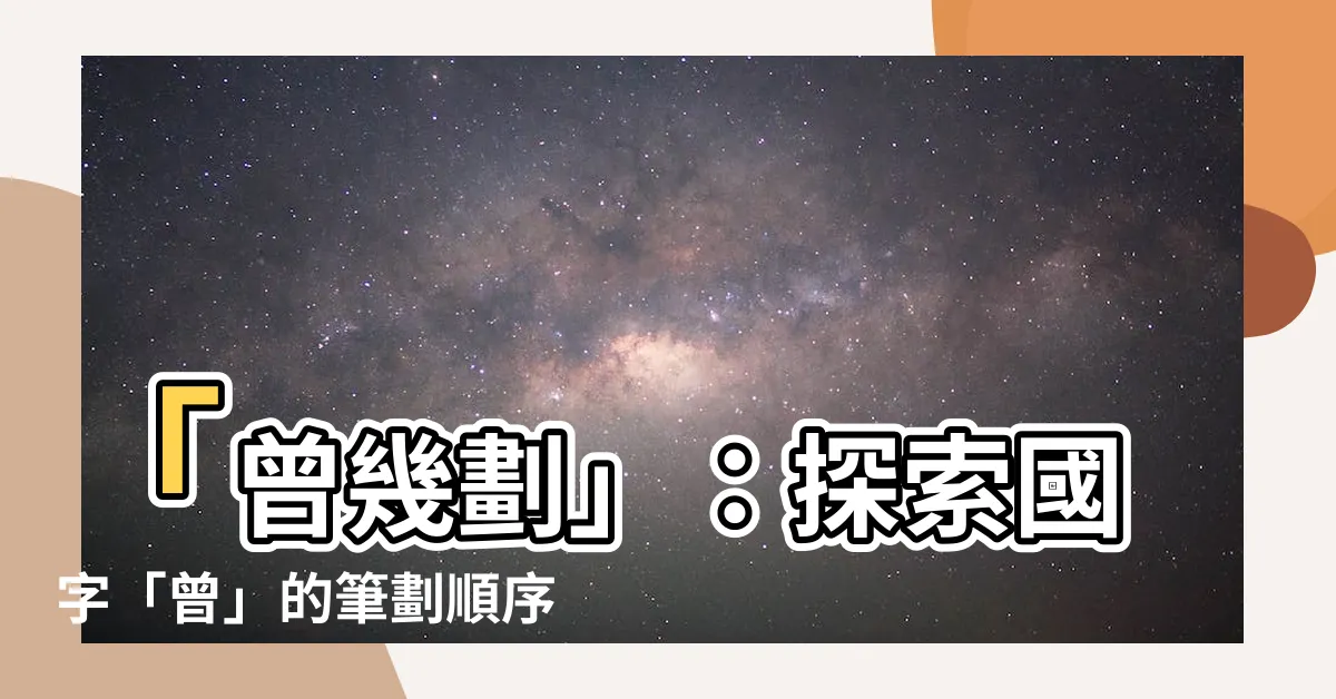 【曾幾劃】「曾幾劃」：探索國字「曾」的筆劃順序和部首索引