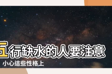 【五行缺水性格】五行缺水的人要注意了！小心這些性格上的影響