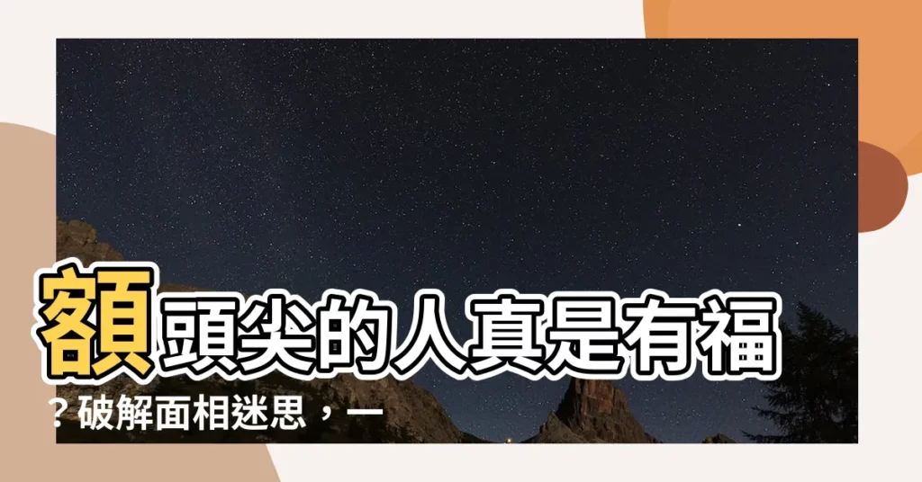 【額頭尖】額頭尖的人真是有福?破解面相迷思,一看便知!