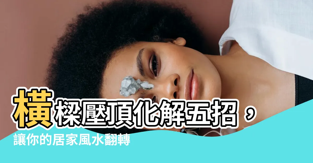 【橫樑壓頂化解】橫樑壓頂化解五招，讓你的居家風水翻轉運勢！