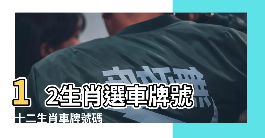 12生肖選車牌號 |十二生肖車牌號碼吉凶數字 |生肖選車牌 |【生肖選車牌】