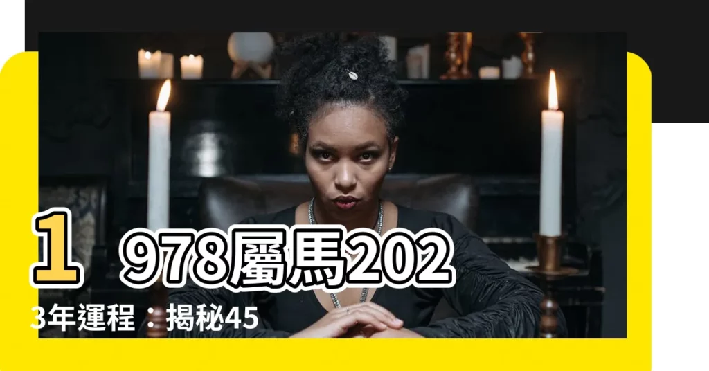 【1978屬馬2023年運程】1978屬馬2023年運程：揭秘45歲馬年運勢！