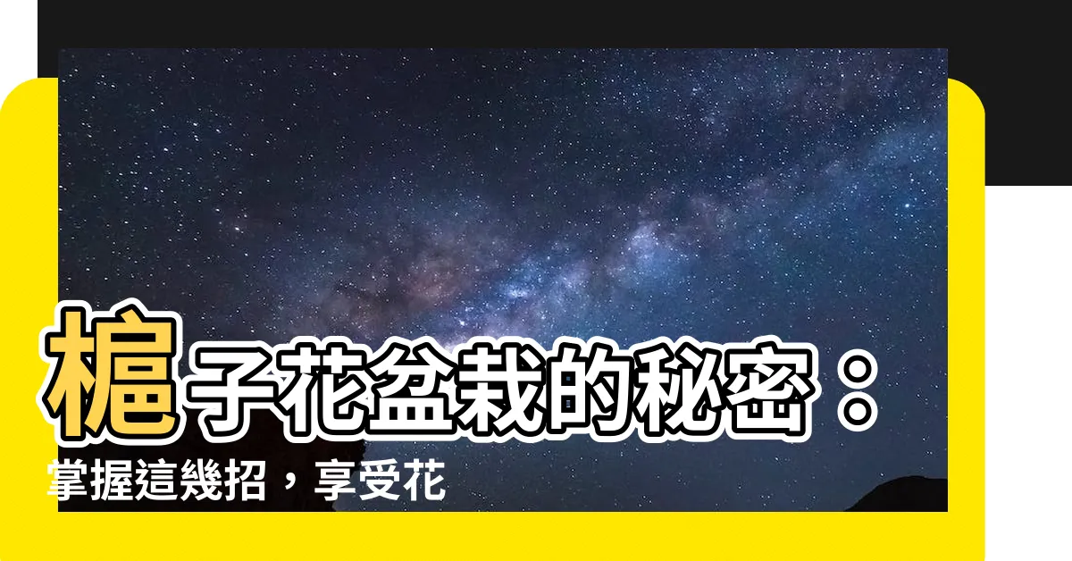 【槴子花盆栽】槴子花盆栽的秘密：掌握這幾招，享受花開不敗之美！