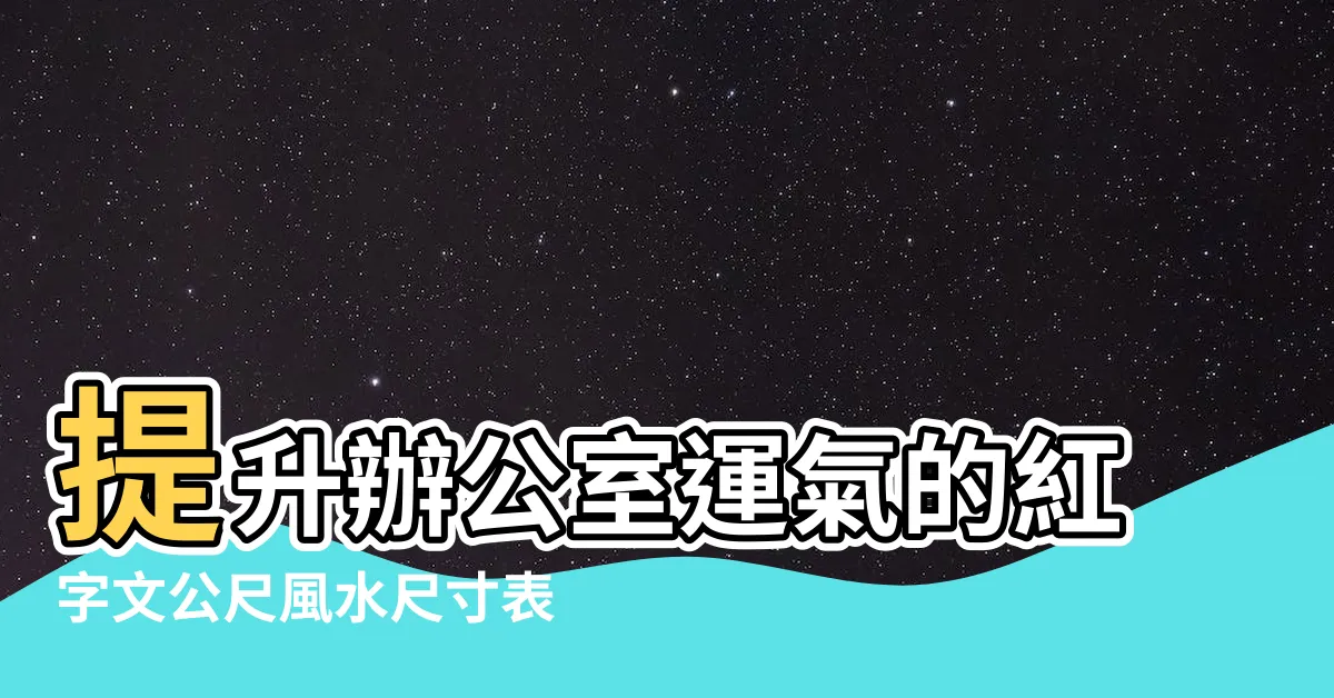 【紅字文公尺風水尺寸表】提升辦公室運氣的紅字文公尺風水尺寸表