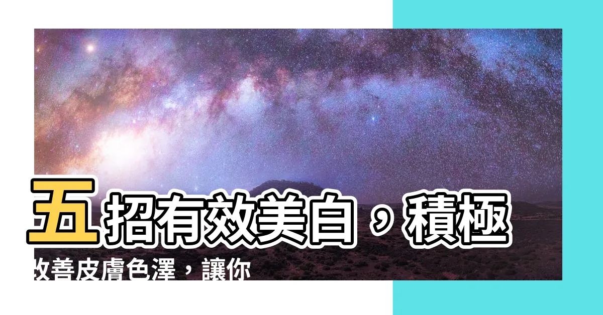 【皮膚白】五招有效美白，積極改善皮膚色澤，讓你擁有雪白肌膚！