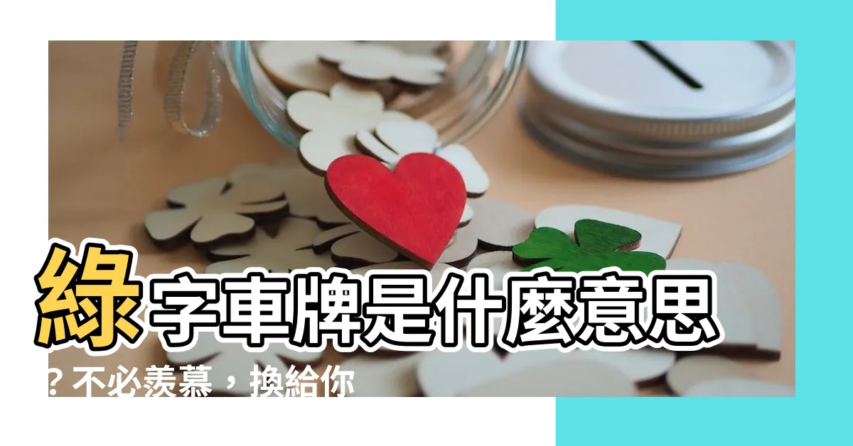 【綠字車牌】綠字車牌是什麼意思？不必羨慕，換給你你也未必敢開！