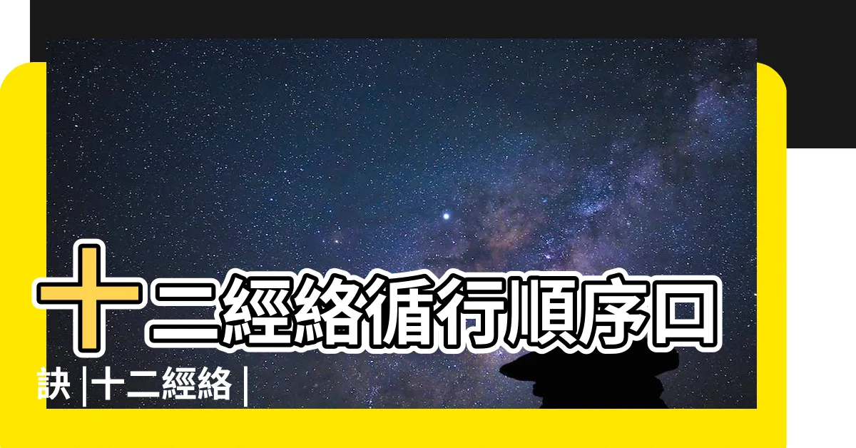 【十二經絡口訣】十二經絡循行順序口訣 |十二經絡 |巧記十二經絡 |