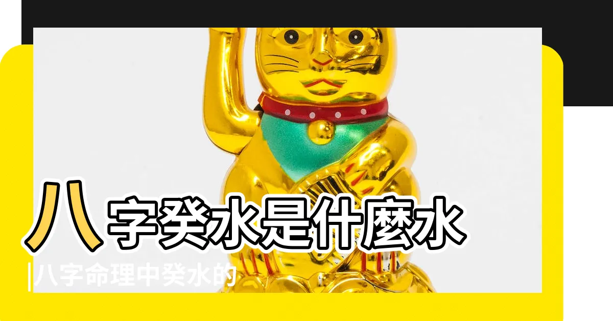 【八字癸水】八字癸水是什麼水 |八字命理中癸水的基本屬性和喜忌是什麼 |