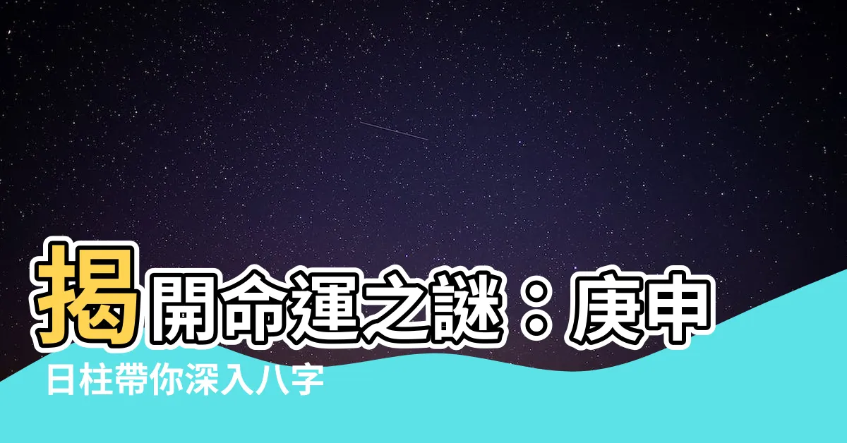 【庚申 日柱】揭開命運之謎:庚申 日柱帶你深入八字奧秘!