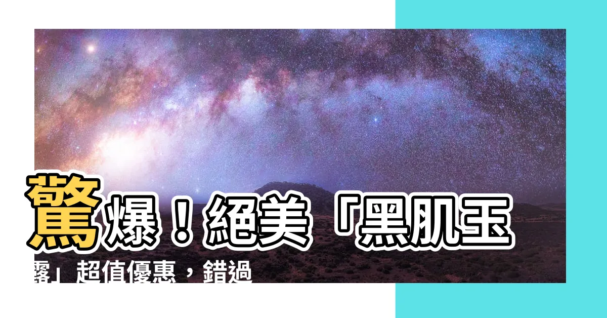 【黑肌玉露】驚爆！絕美「黑肌玉露」超值優惠，錯過不再！