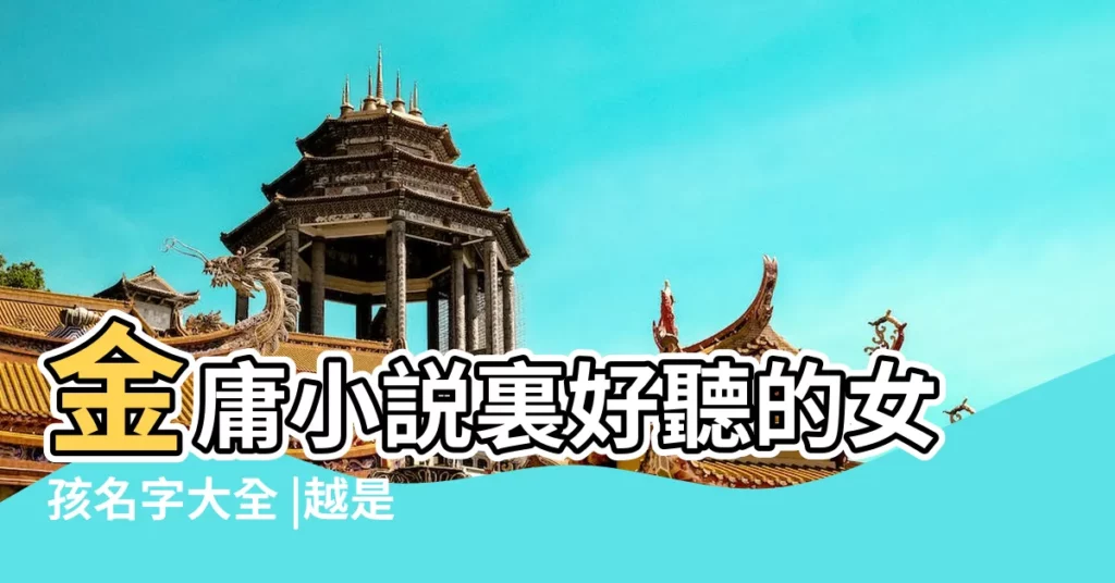 金庸小説裏好聽的女孩名字大全 |越是女配角 |名字越好聽 |【金庸小説裏好聽的美女名字】