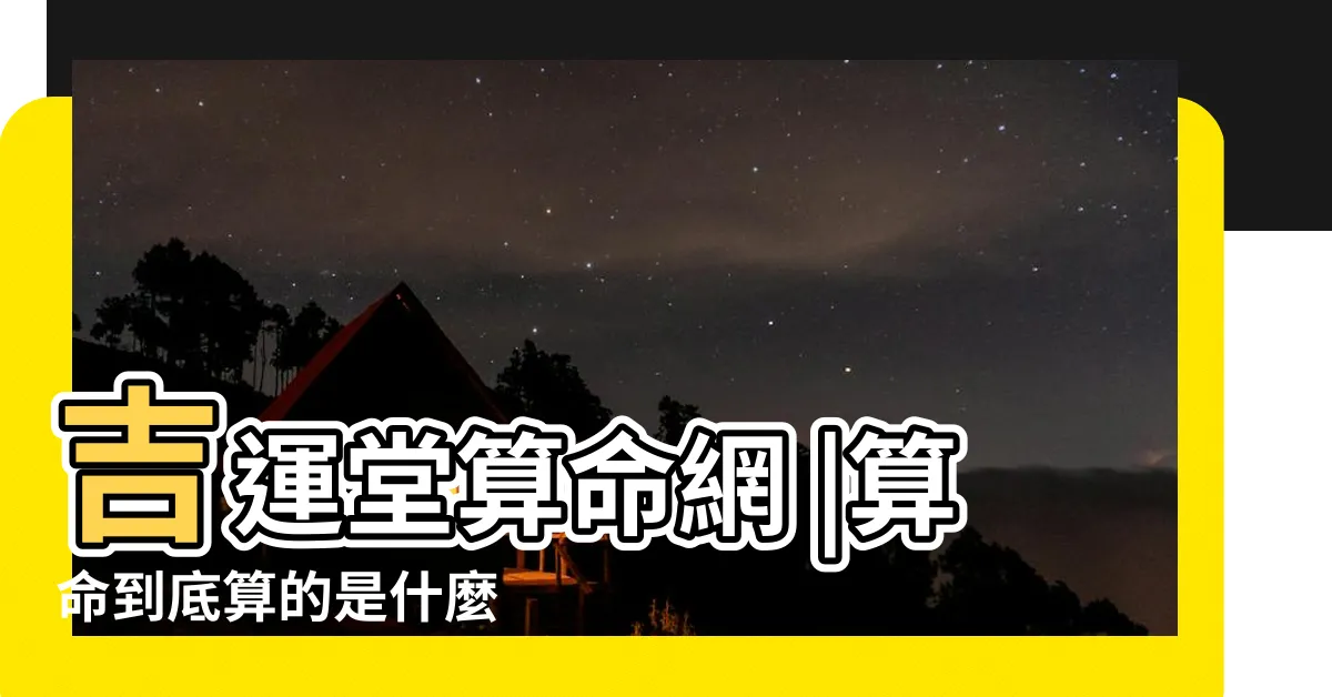【算命的】吉運堂算命網 |算命到底算的是什麼 |