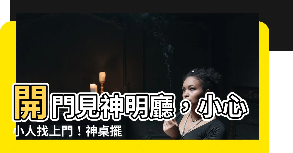 【開門見神明廳】開門見神明廳，小心小人找上門！神桌擺放風水6大禁忌
