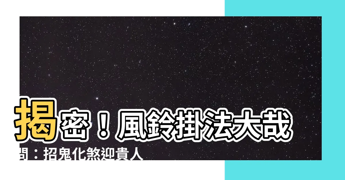 【風鈴掛法】揭密！風鈴掛法大哉問：招鬼化煞迎貴人全靠它
