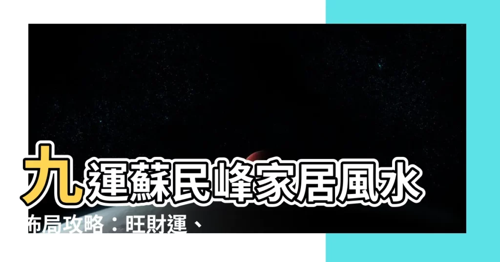 【九運 蘇民峯】九運蘇民峯家居風水佈局攻略：旺財運、桃花運大爆發！