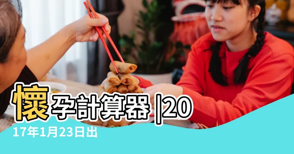 懷孕計算器 |2017年1月23日出生日期看命運 |2017年1月23日 |【2017年1月23號生孩子時間表】
