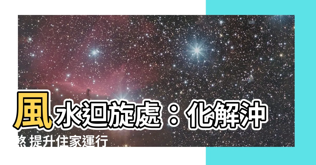 【風水 迴旋處】風水迴旋處：化解沖煞 提升住家運行