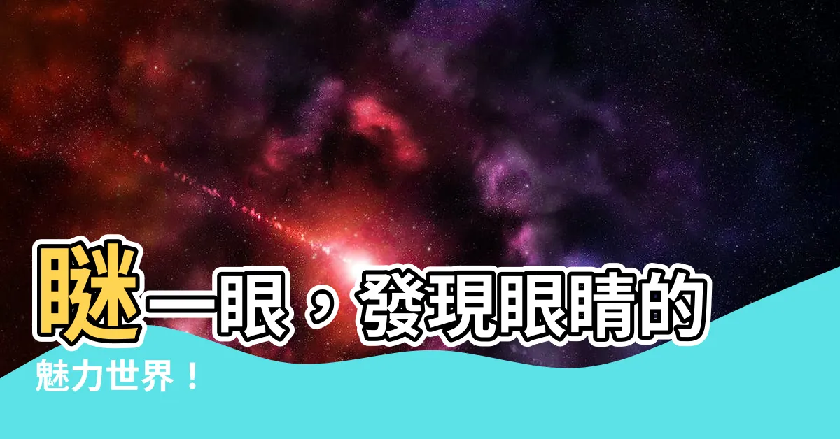 【眼睛】瞇一眼，發現眼睛的魅力世界！