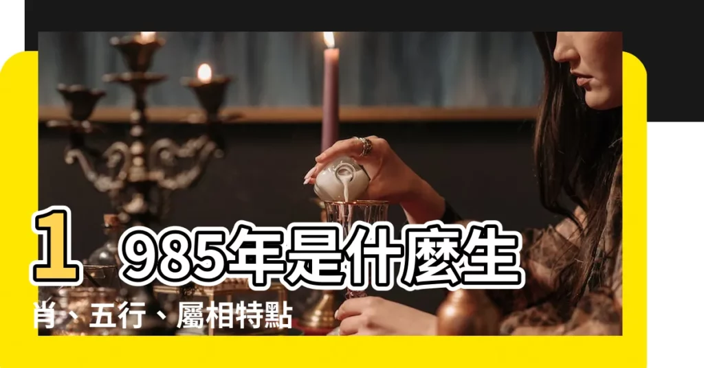 【1985屬什麼】1985年是什麼生肖、五行、屬相特點詳解！