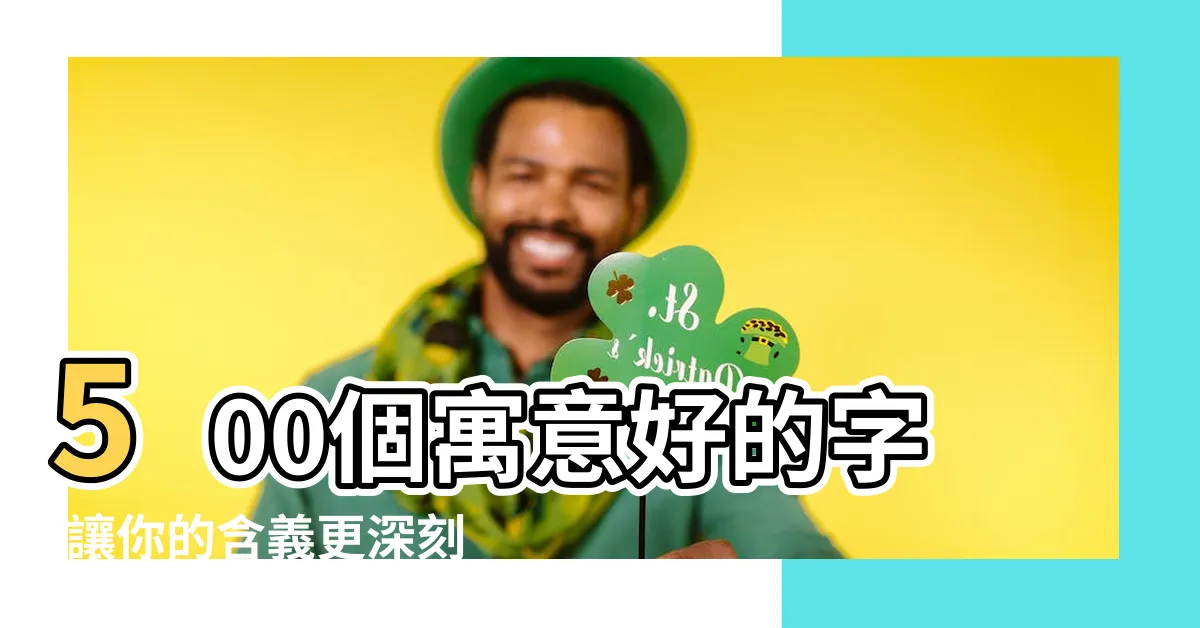 【好的意思的字】500個寓意好的字,讓你的含義更深刻