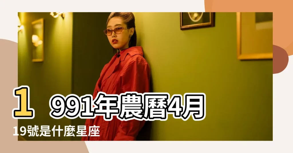 1991年農曆4月19號是什麼星座 |1991年4月19日是什麼星座 |1991年是什麼星座 |【1991年4月19是什麼星座的】