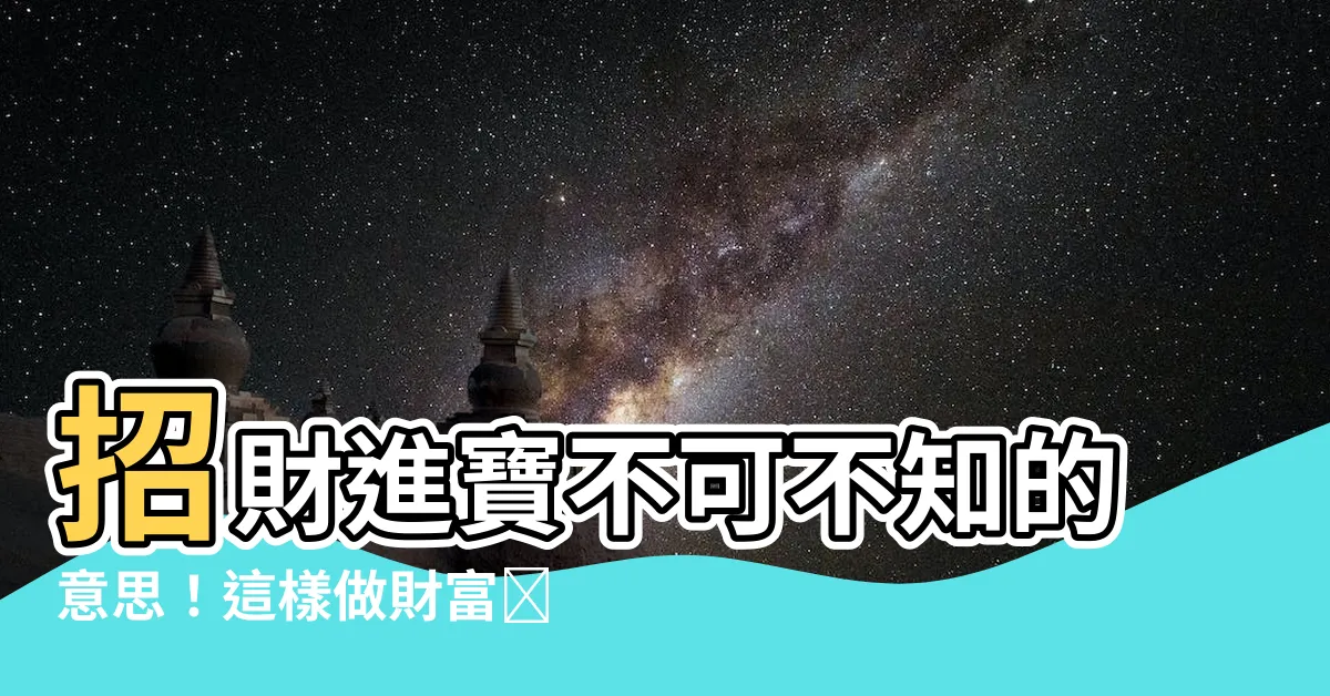 【招財進寶意思】招財進寶不可不知的意思！這樣做財富💰輕鬆進家門