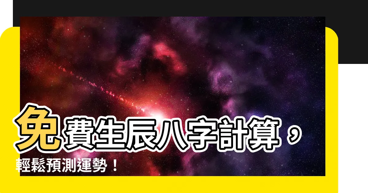 【生辰八字計算】免費生辰八字計算，輕鬆預測運勢！