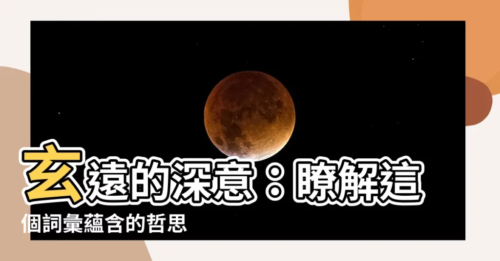 【玄遠 意味】玄遠的深意：瞭解這個詞彙藴含的哲思