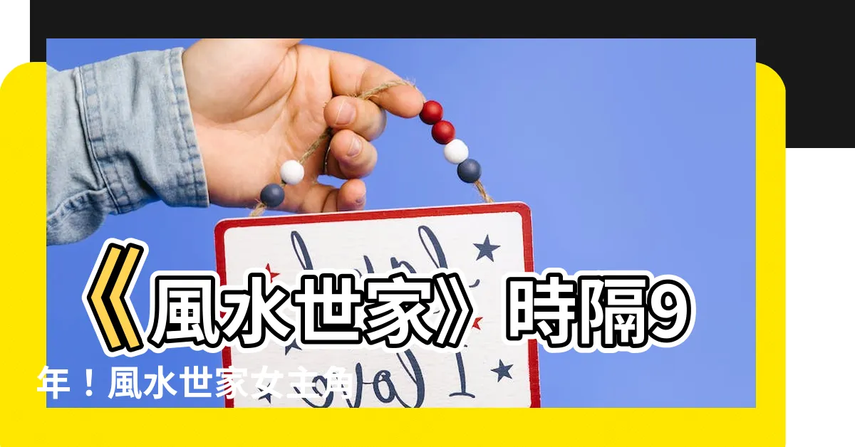 【風水世家女主角】《風水世家》時隔9年！風水世家女主角「吃齋唸佛」拒宮鬥！