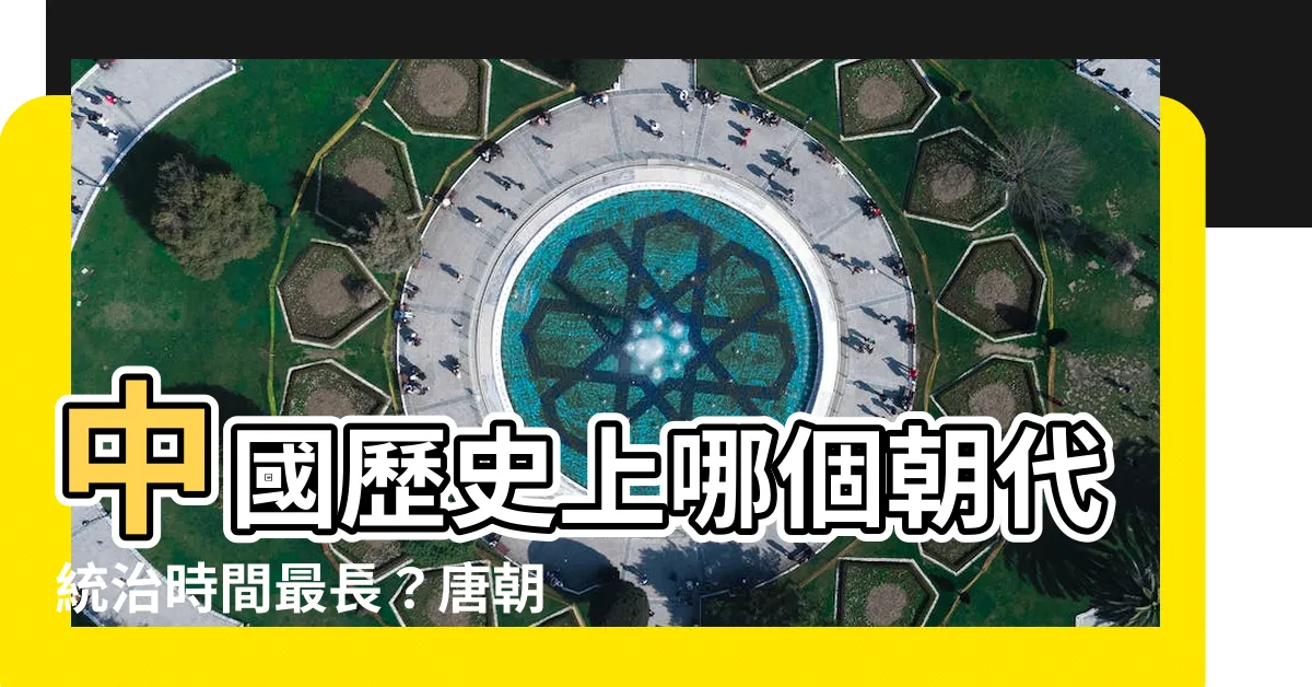 【中國哪個朝代最久】中國歷史上哪個朝代統治時間最長？唐朝只排第6！
