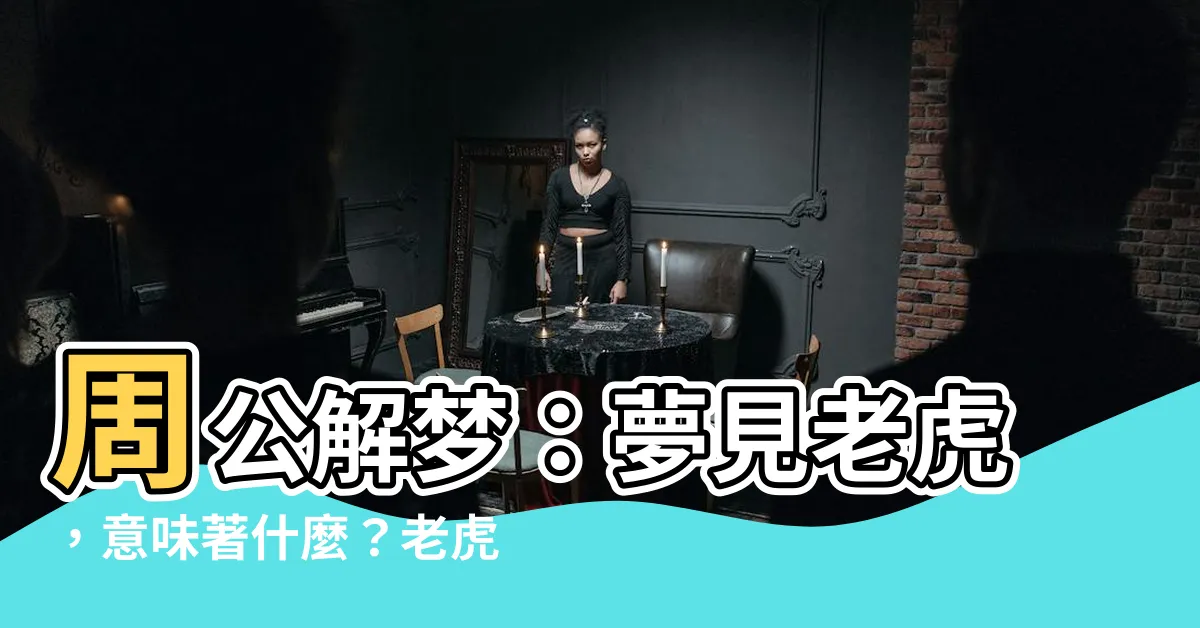 【周公解夢 老虎】周公解夢：夢見老虎，意味著什麼？老虎夢境隱含的深層寓意！