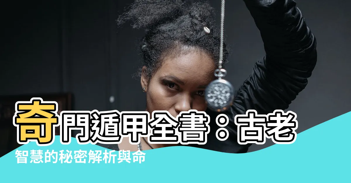 【奇門遁甲全書】奇門遁甲全書：古老智慧的秘密解析與命運掌握