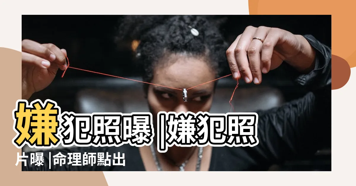 【殺人犯面相】嫌犯照曝 |嫌犯照片曝 |命理師點出面相特徵 |