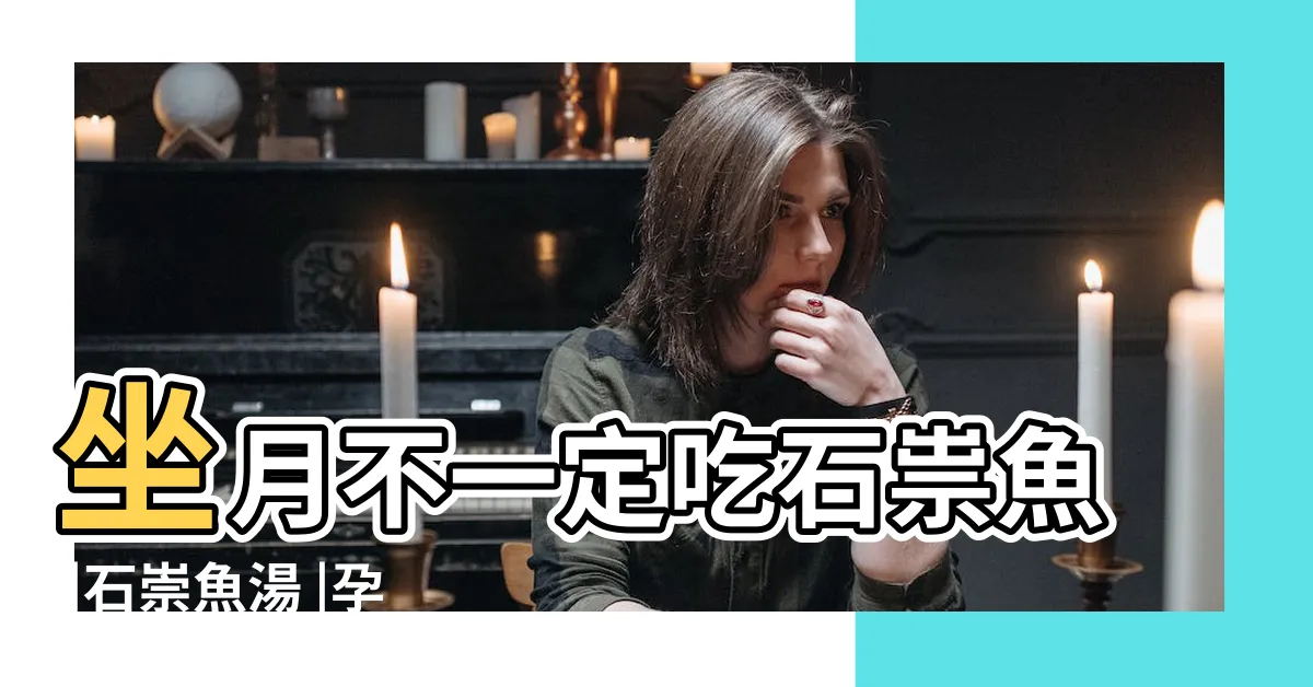 【石崇魚禁忌】坐月不一定吃石祟魚 |石崇魚湯 |孕婦產後進補上奶佳品 |