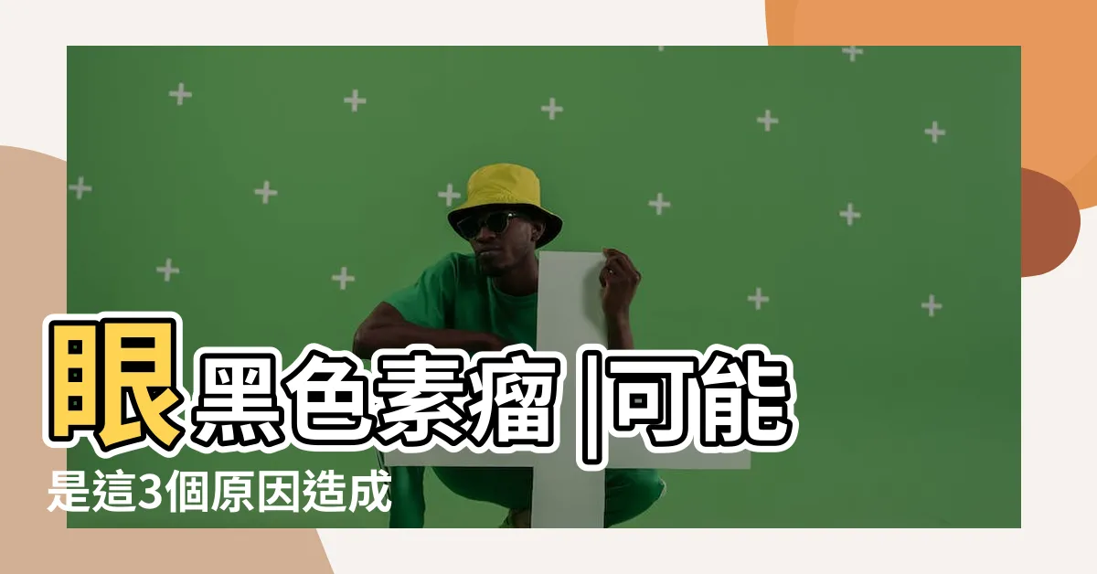 【眼睛黑斑】眼黑色素瘤 |可能是這3個原因造成 |家長先別慌 |