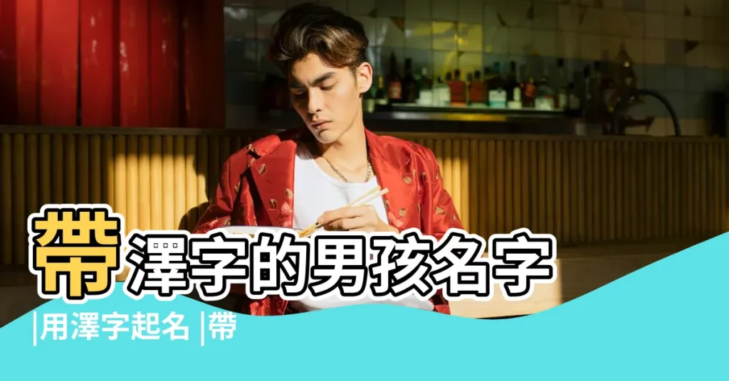 帶澤字的男孩名字 |用澤字起名 |帶澤字的男孩名字 |【男孩起名帶澤字】