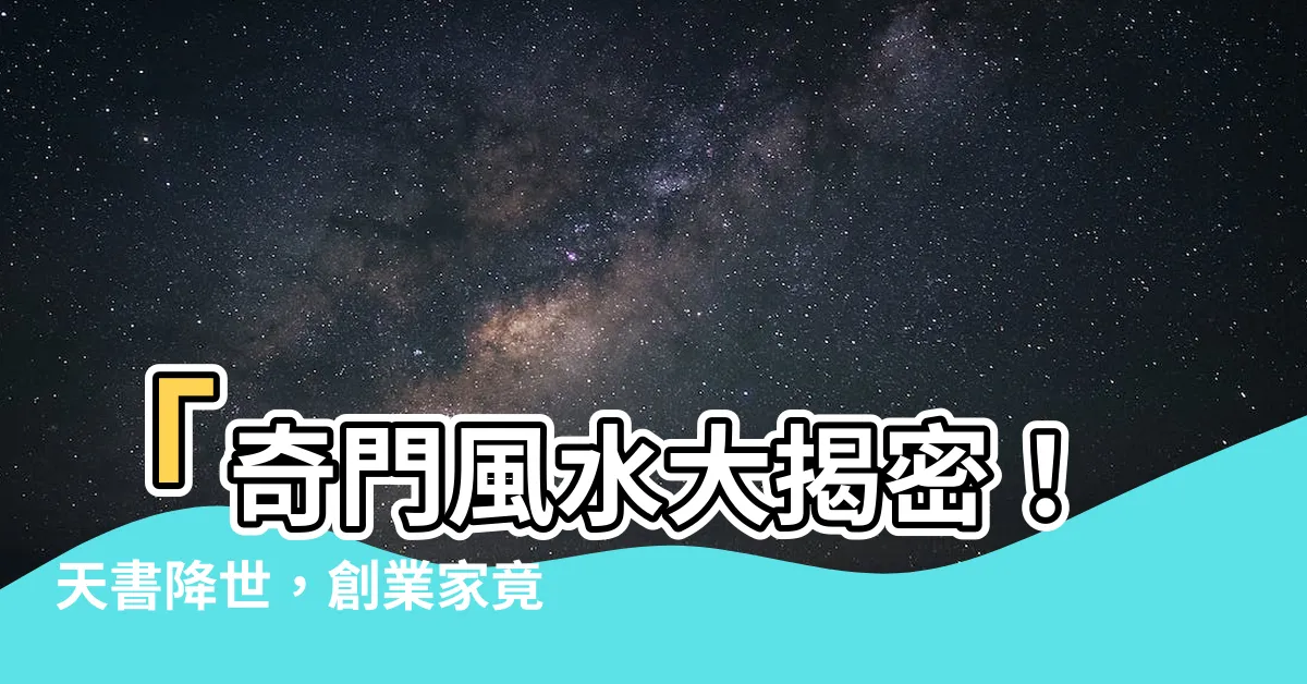 【奇門風水】「奇門風水大揭密！天書降世，創業家竟然不知道這個？」